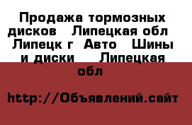 Продажа тормозных дисков - Липецкая обл., Липецк г. Авто » Шины и диски   . Липецкая обл.